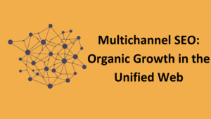 The future of SEO as multichannel in a unified web.